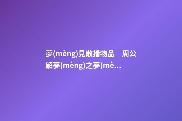 夢(mèng)見散播物品　周公解夢(mèng)之夢(mèng)到散播物品